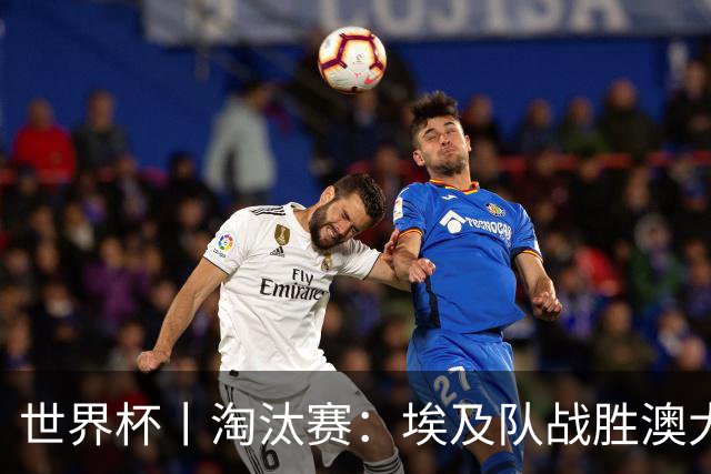 世界杯丨淘汰赛：埃及队战胜澳大利亚队
