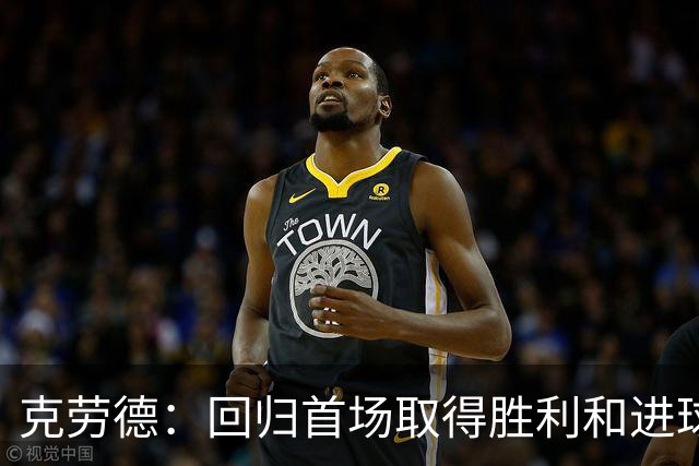克劳德：回归首场取得胜利和进球是完美的 ，下个进球将会很精彩