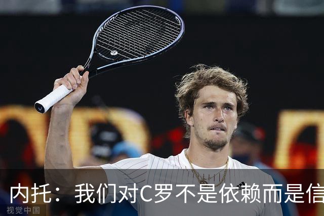 内托：我们对C罗不是依赖而是信任，球传进禁区 他进球概率就很高