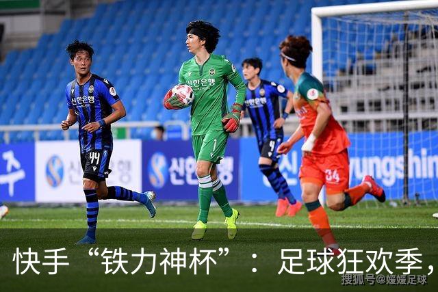 快手“铁力神杯”：足球狂欢季，“老铁”上场