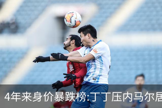 4年来身价暴跌榜:丁丁压内马尔居首 加维、B席、孙兴慜、萨内在列