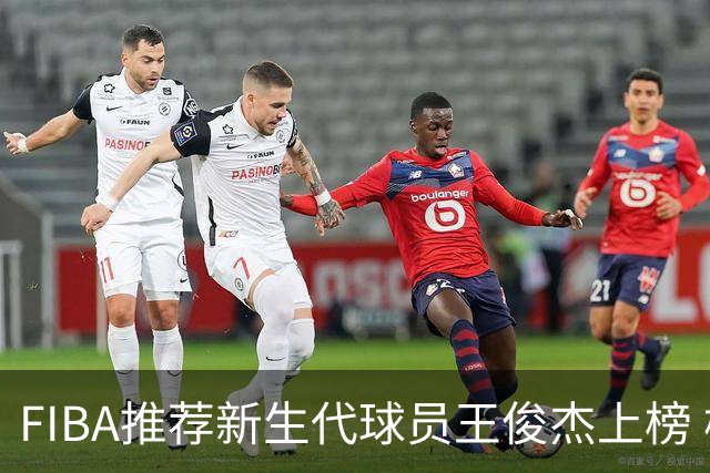 FIBA推荐新生代球员王俊杰上榜 杨瀚森有望成世界级球星