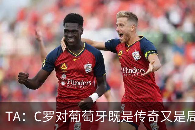TA：C罗对葡萄牙既是传奇又是局限 马丁内斯需要做出必要的调整